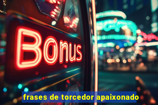 frases de torcedor apaixonado